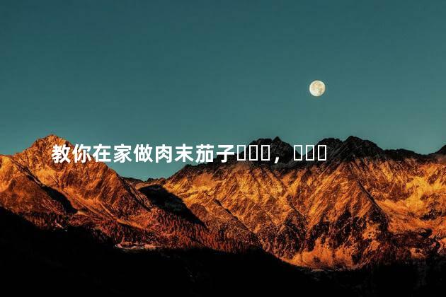教你在家做肉末茄子，比大饭店的都好吃，做法很简单!